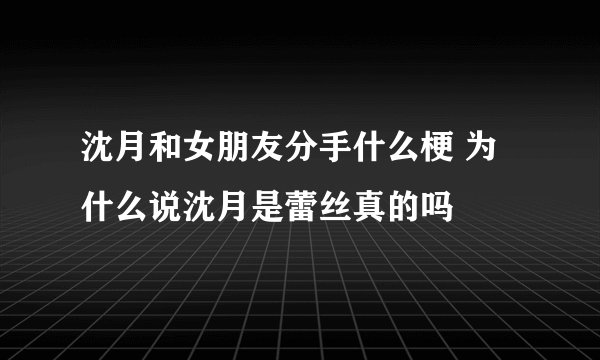 沈月和女朋友分手什么梗 为什么说沈月是蕾丝真的吗