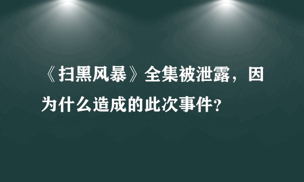 《扫黑风暴》全集被泄露，因为什么造成的此次事件？