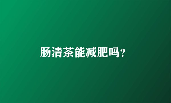 肠清茶能减肥吗？