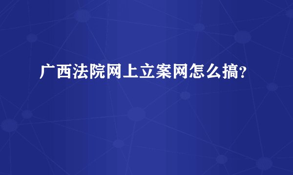 广西法院网上立案网怎么搞？