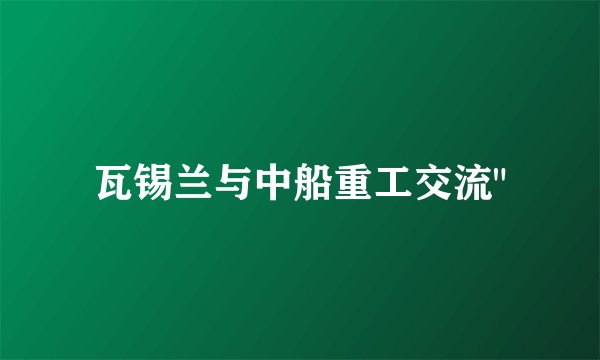 瓦锡兰与中船重工交流
