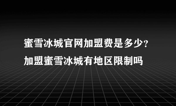 蜜雪冰城官网加盟费是多少？加盟蜜雪冰城有地区限制吗