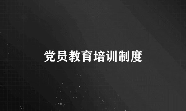 党员教育培训制度