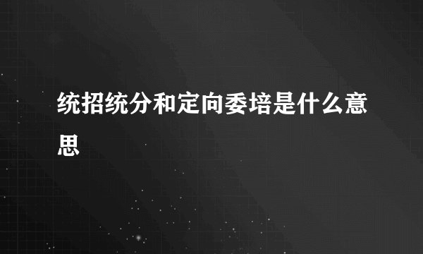 统招统分和定向委培是什么意思