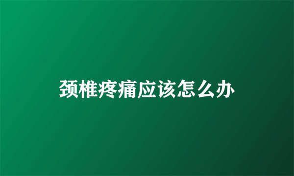 颈椎疼痛应该怎么办