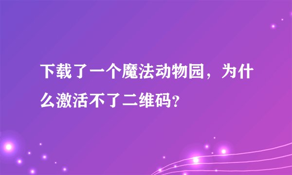 下载了一个魔法动物园，为什么激活不了二维码？