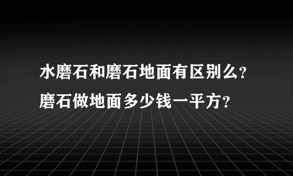 水磨石和磨石地面有区别么？磨石做地面多少钱一平方？