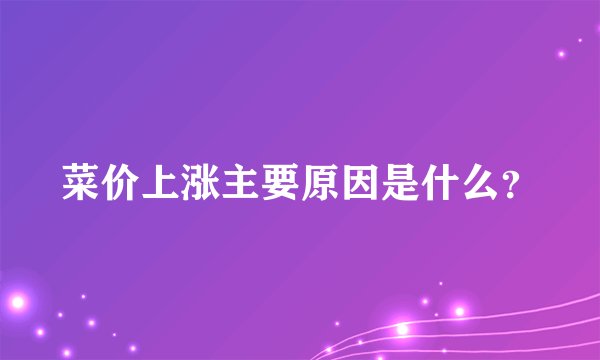 菜价上涨主要原因是什么？