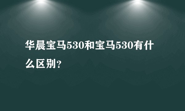 华晨宝马530和宝马530有什么区别？