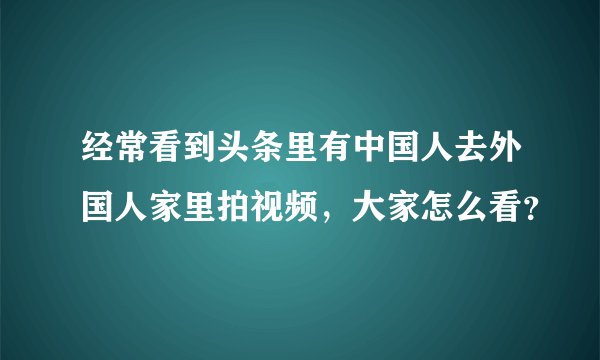 经常看到头条里有中国人去外国人家里拍视频，大家怎么看？