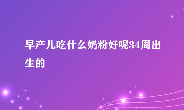 早产儿吃什么奶粉好呢34周出生的