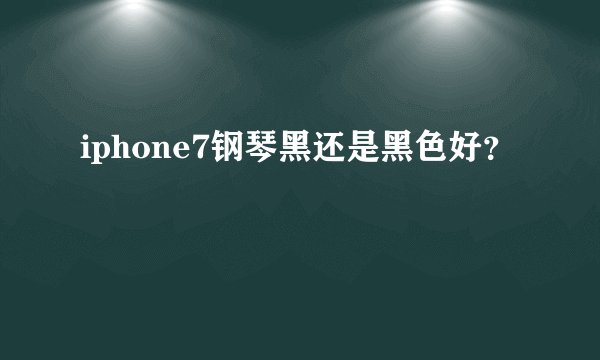 iphone7钢琴黑还是黑色好？