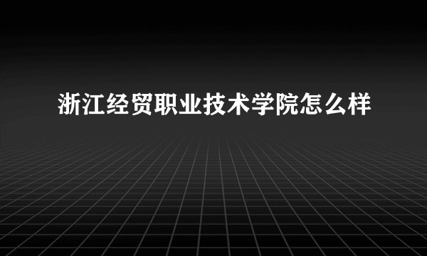 浙江经贸职业技术学院怎么样