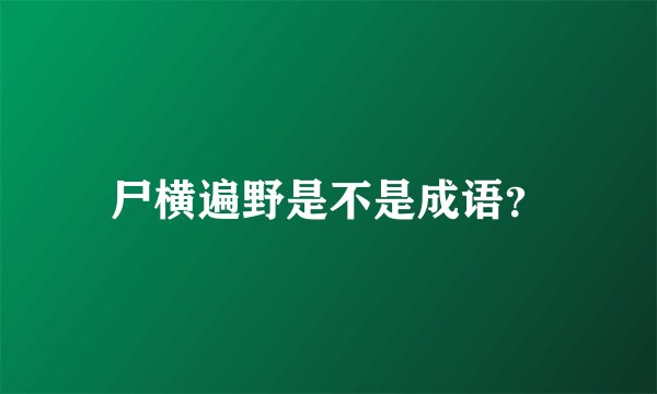 尸横遍野是不是成语？