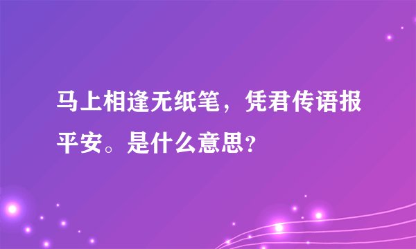 马上相逢无纸笔，凭君传语报平安。是什么意思？