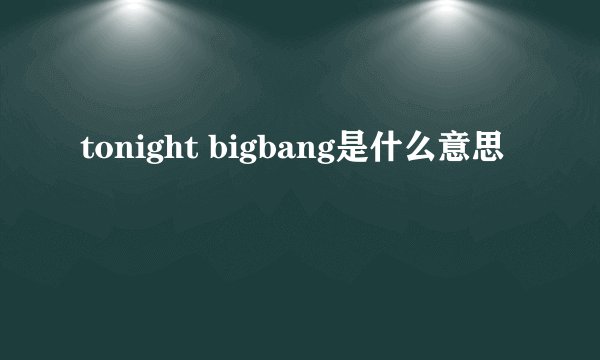 tonight bigbang是什么意思