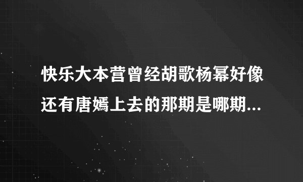 快乐大本营曾经胡歌杨幂好像还有唐嫣上去的那期是哪期？肯定上过，也许是剑三之前，知道的告诉下