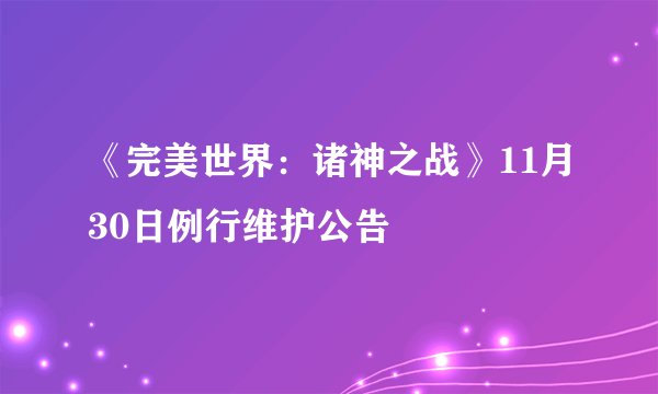 《完美世界：诸神之战》11月30日例行维护公告
