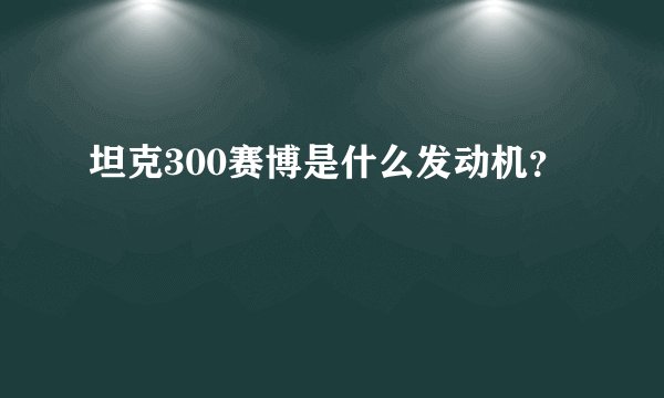 坦克300赛博是什么发动机？