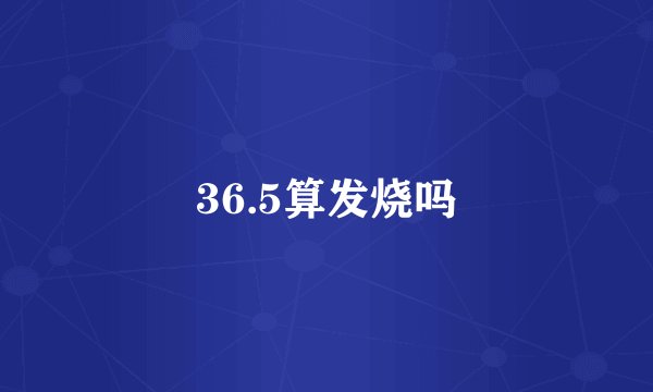 36.5算发烧吗