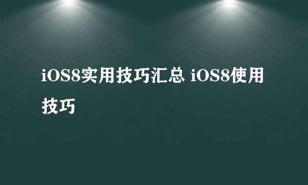 iOS8实用技巧汇总 iOS8使用技巧