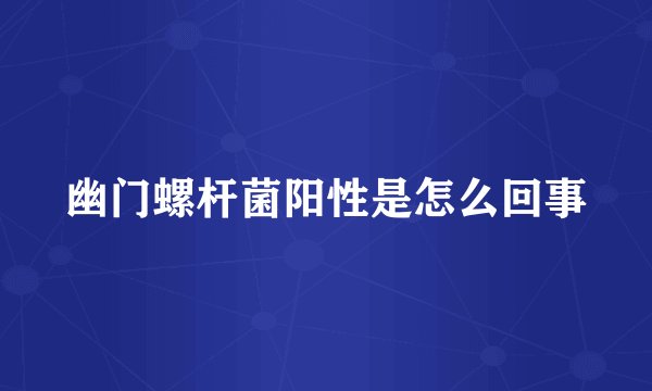 幽门螺杆菌阳性是怎么回事