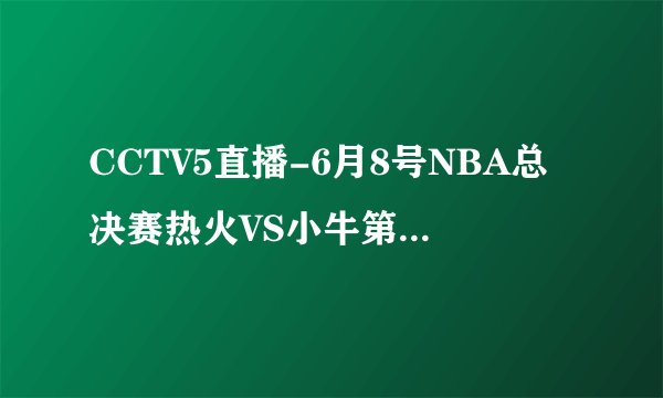 CCTV5直播-6月8号NBA总决赛热火VS小牛第四场视频直播-NBA热火VS小牛总决赛高清直播
