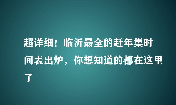 超详细！临沂最全的赶年集时间表出炉，你想知道的都在这里了