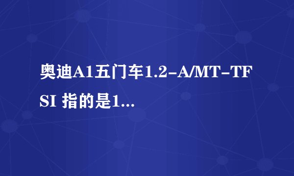 奥迪A1五门车1.2-A/MT-TFSI 指的是1.2排气量?有这样的么