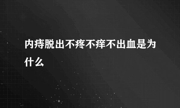 内痔脱出不疼不痒不出血是为什么