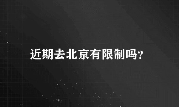 近期去北京有限制吗？