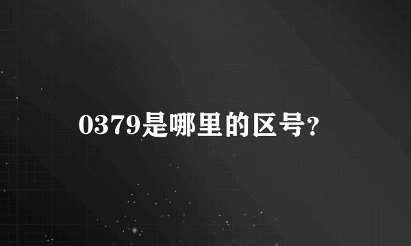0379是哪里的区号？