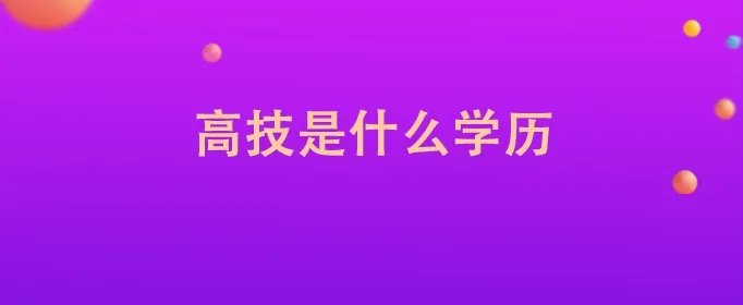 高技是什么学历