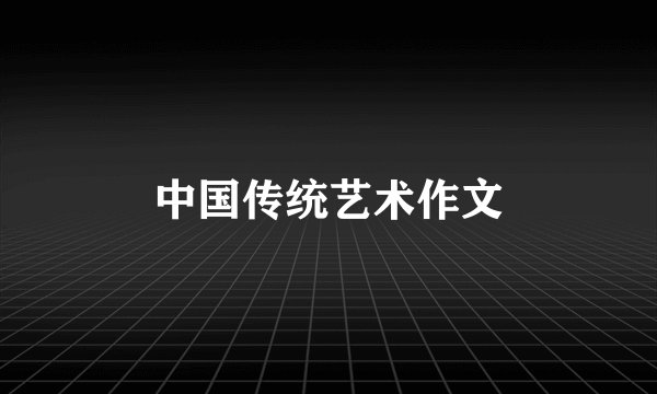中国传统艺术作文