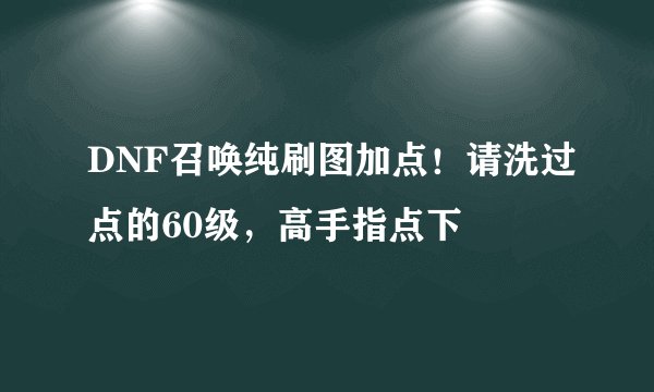 DNF召唤纯刷图加点！请洗过点的60级，高手指点下