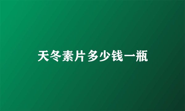 天冬素片多少钱一瓶