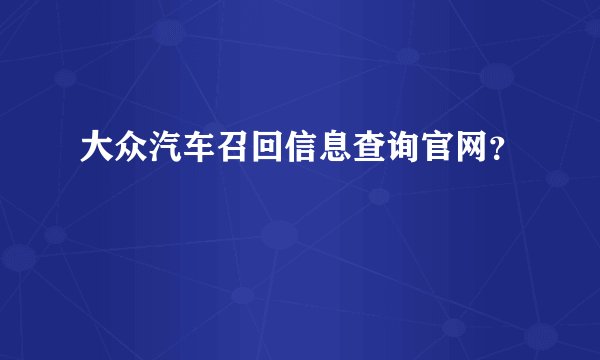 大众汽车召回信息查询官网？
