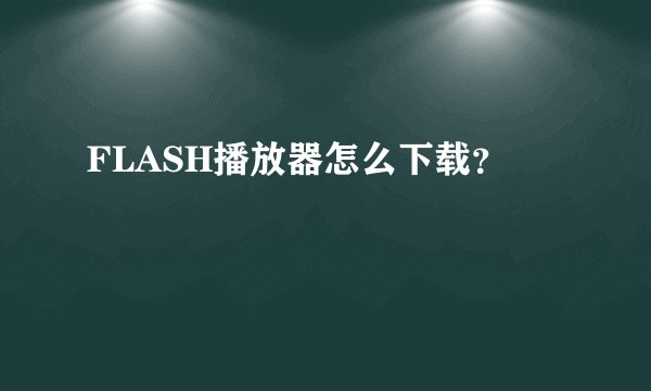 FLASH播放器怎么下载？