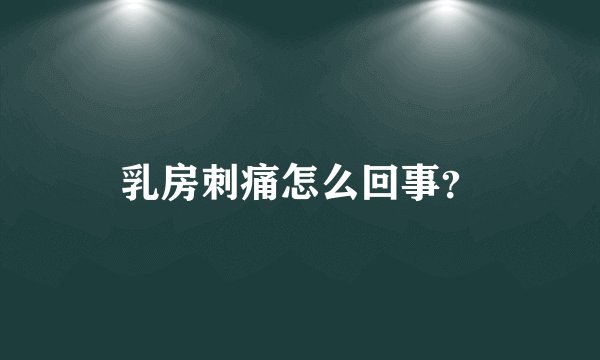 乳房刺痛怎么回事？