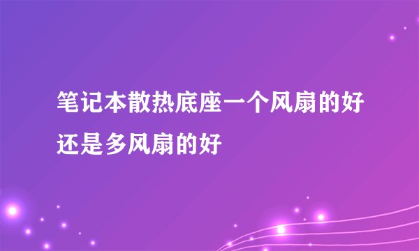 笔记本散热底座一个风扇的好还是多风扇的好