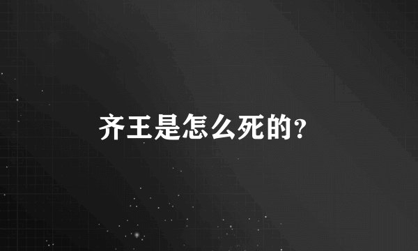齐王是怎么死的？