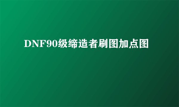 DNF90级缔造者刷图加点图