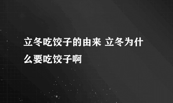 立冬吃饺子的由来 立冬为什么要吃饺子啊