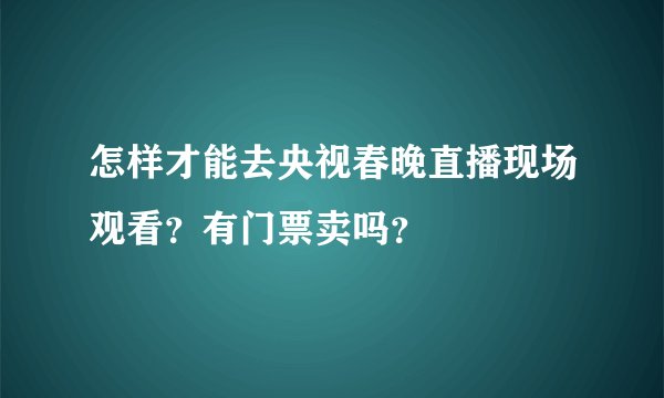 怎样才能去央视春晚直播现场观看？有门票卖吗？