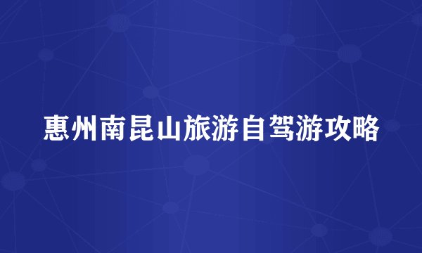 惠州南昆山旅游自驾游攻略