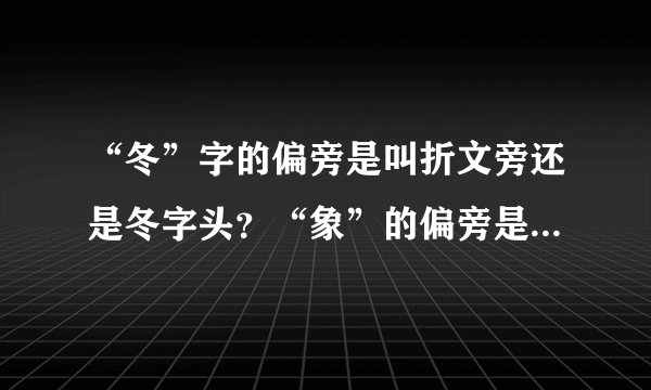 “冬”字的偏旁是叫折文旁还是冬字头？“象”的偏旁是叫角字头还是负字头？“高”是叫点横头还是玄字头？