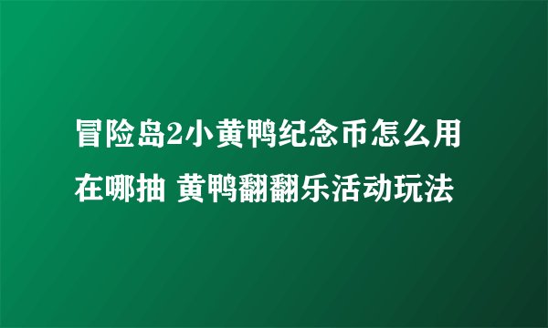 冒险岛2小黄鸭纪念币怎么用在哪抽 黄鸭翻翻乐活动玩法