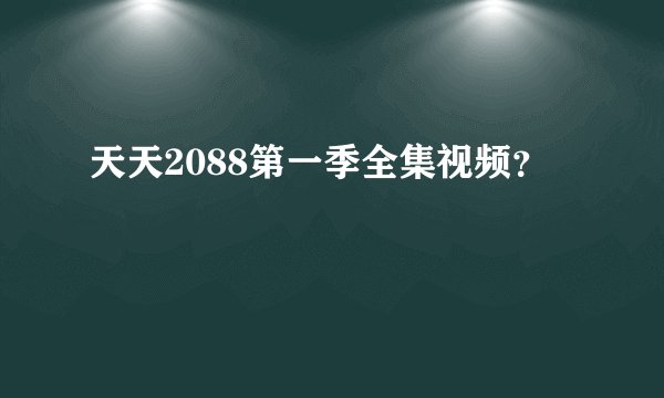 天天2088第一季全集视频？