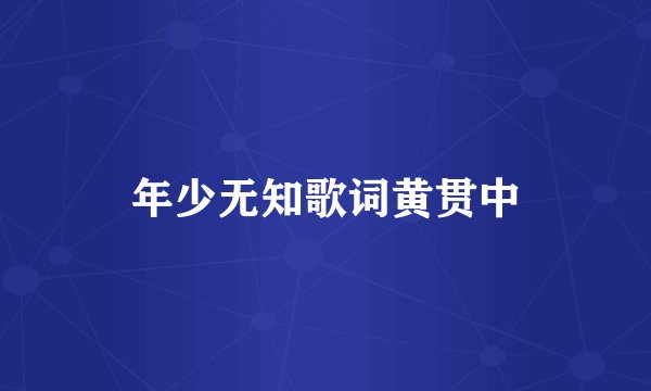 年少无知歌词黄贯中