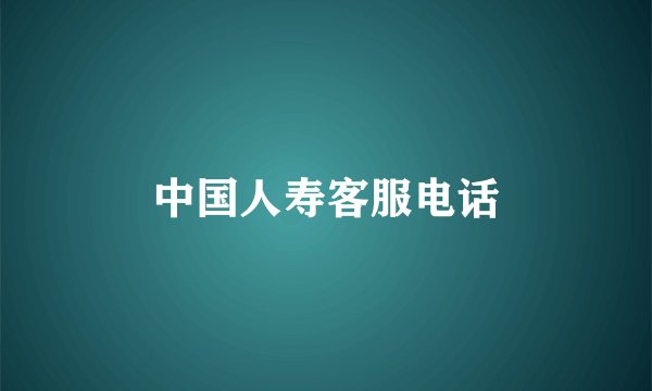 中国人寿客服电话